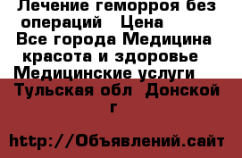 Лечение геморроя без операций › Цена ­ 300 - Все города Медицина, красота и здоровье » Медицинские услуги   . Тульская обл.,Донской г.